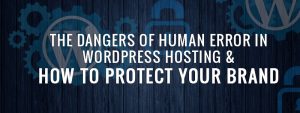 The Dangers of Human Error in WordPress Hosting & How to Protect Your Brand